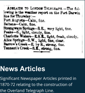 News Articles Significant Newspaper Articles printed in 1870-72 relating to the construction of the Overland Telegraph Line.